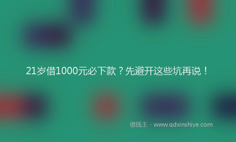 21岁借1000元必下款？先避开这些坑再说！