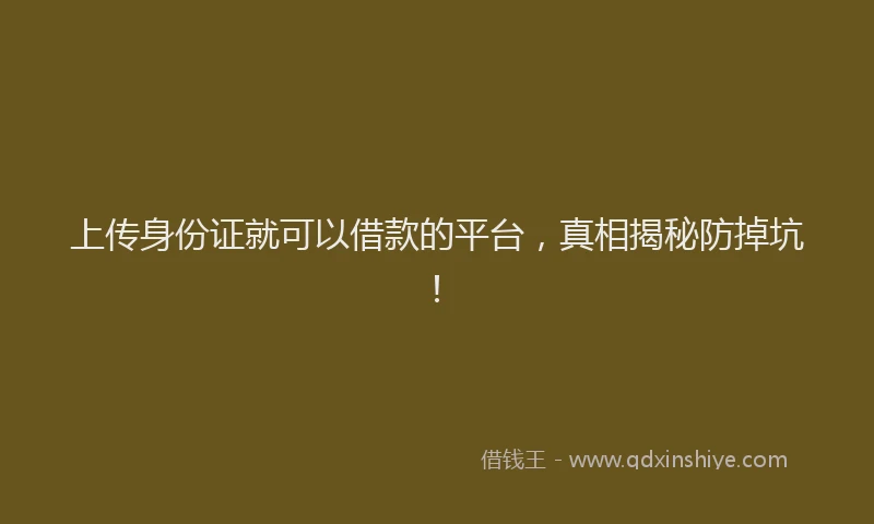 上传身份证就可以借款的平台，真相揭秘防掉坑！