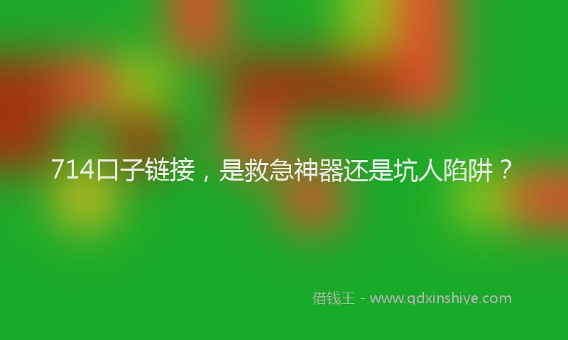 714口子链接，是救急神器还是坑人陷阱？
