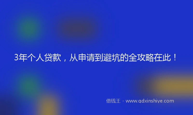 3年个人贷款，从申请到避坑的全攻略在此！