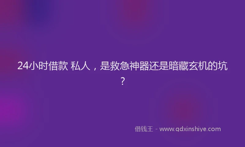 24小时借款 私人，是救急神器还是暗藏玄机的坑？