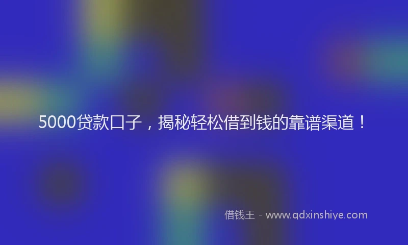 5000贷款口子，揭秘轻松借到钱的靠谱渠道！