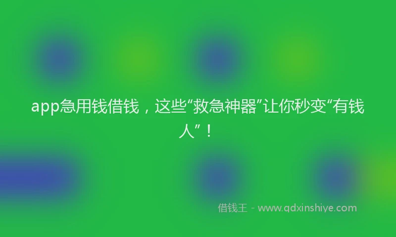 app急用钱借钱，这些“救急神器”让你秒变“有钱人”！
