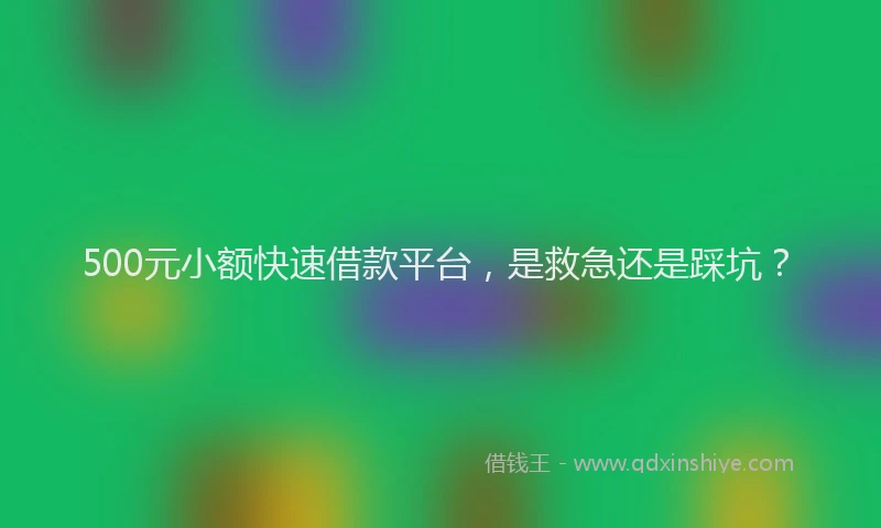 500元小额快速借款平台，是救急还是踩坑？