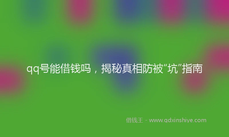 qq号能借钱吗，揭秘真相防被“坑”指南