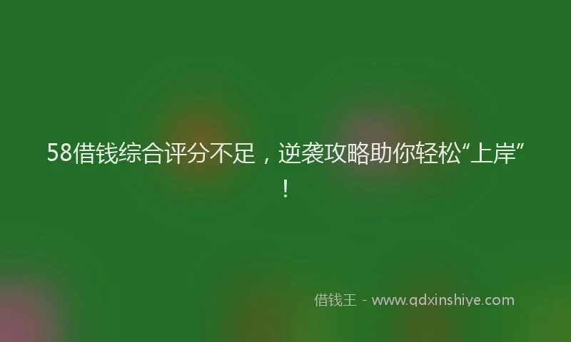 58借钱综合评分不足，逆袭攻略助你轻松“上岸”！