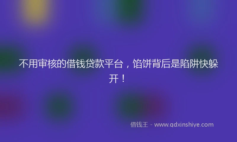 不用审核的借钱贷款平台，馅饼背后是陷阱快躲开！