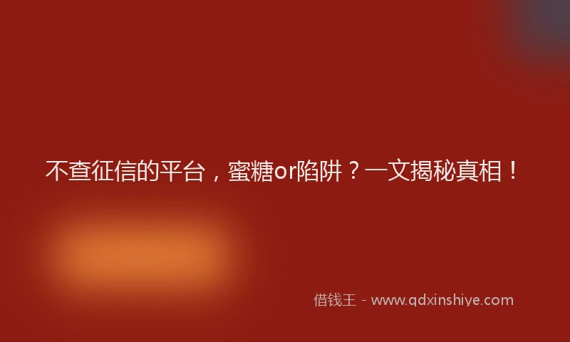 不查征信的平台，蜜糖or陷阱？一文揭秘真相！