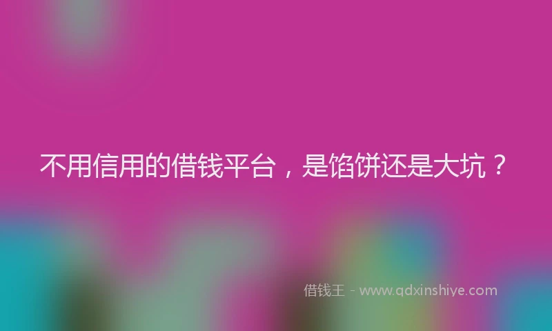 不用信用的借钱平台，是馅饼还是大坑？