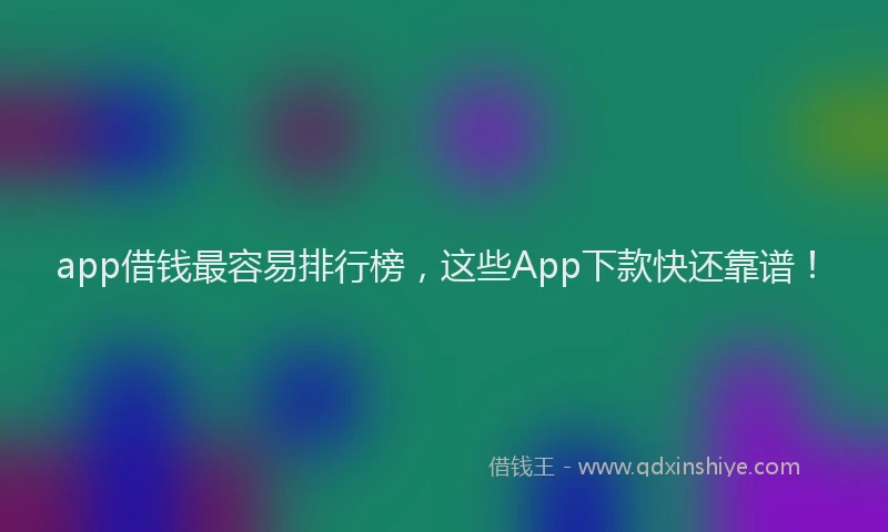 app借钱最容易排行榜，这些App下款快还靠谱！
