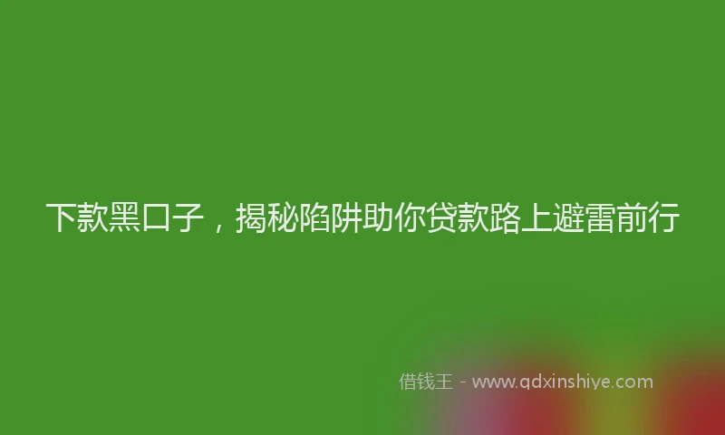 下款黑口子，揭秘陷阱助你贷款路上避雷前行