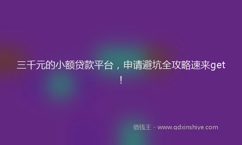 三千元的小额贷款平台，申请避坑全攻略速来get！