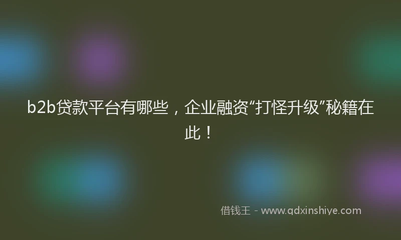 b2b贷款平台有哪些，企业融资“打怪升级”秘籍在此！