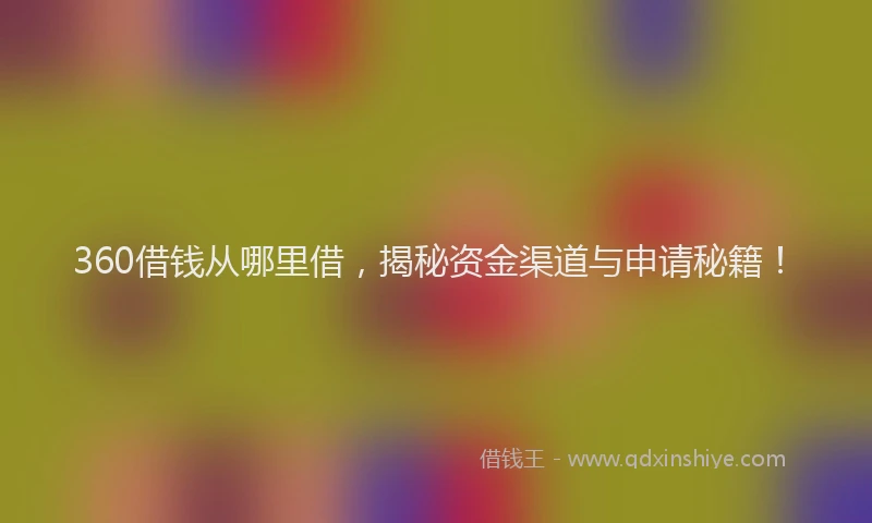 360借钱从哪里借，揭秘资金渠道与申请秘籍！