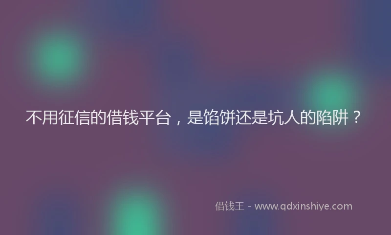 不用征信的借钱平台，是馅饼还是坑人的陷阱？
