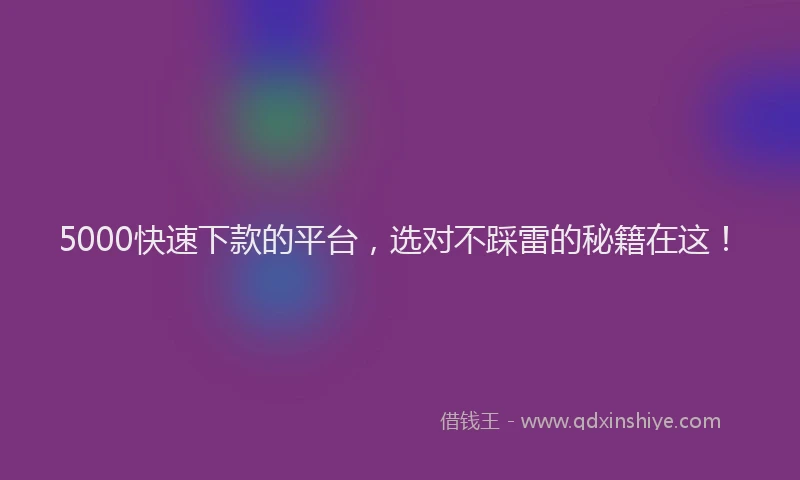 5000快速下款的平台，选对不踩雷的秘籍在这！