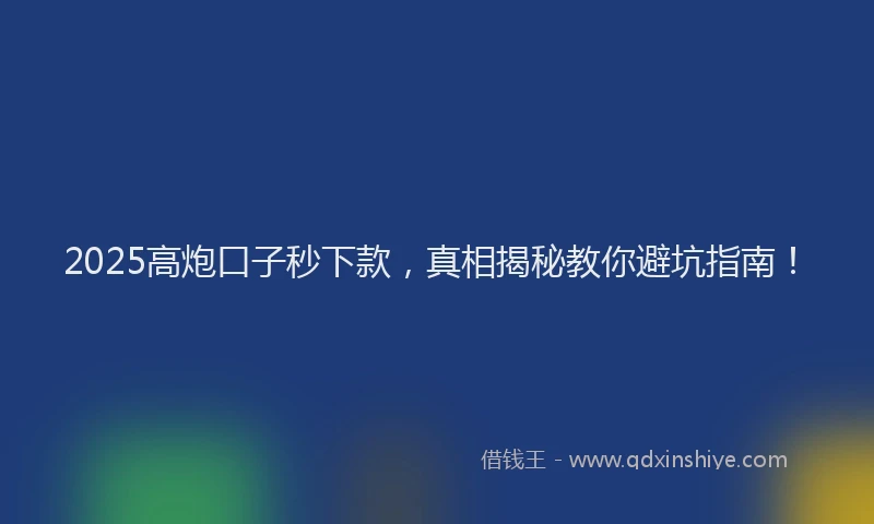 2025高炮口子秒下款，真相揭秘教你避坑指南！