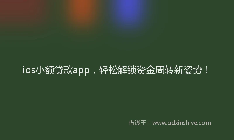 ios小额贷款app，轻松解锁资金周转新姿势！