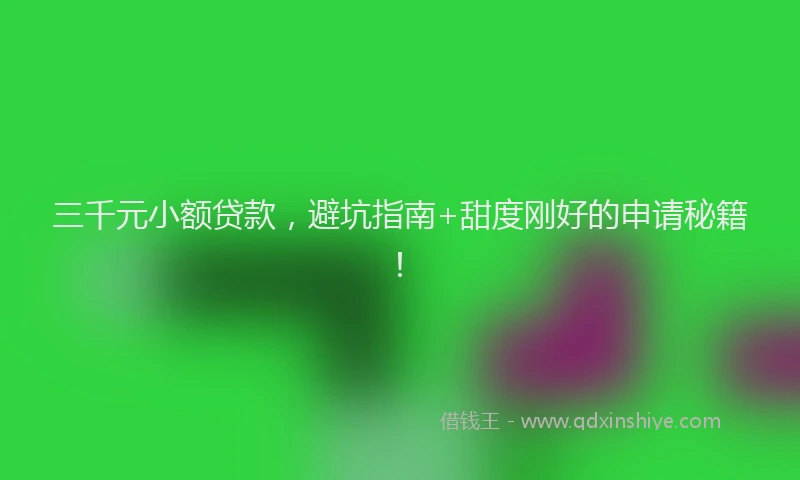 三千元小额贷款，避坑指南+甜度刚好的申请秘籍！