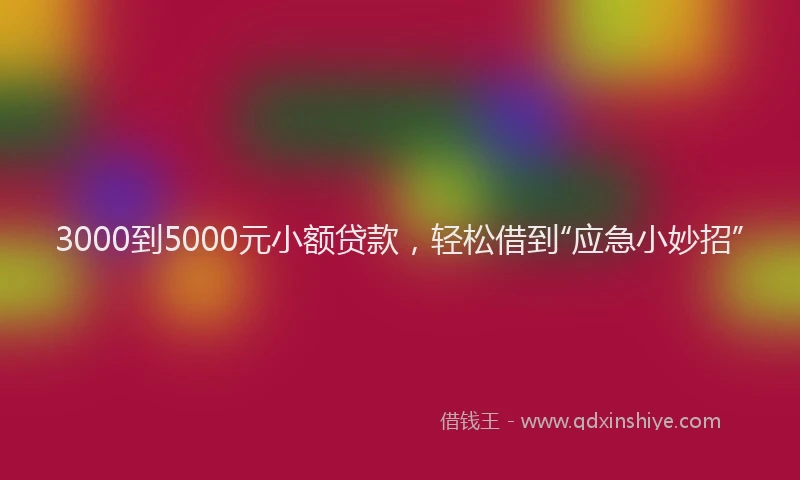 3000到5000元小额贷款，轻松借到“应急小妙招”