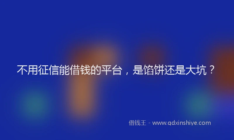 不用征信能借钱的平台，是馅饼还是大坑？