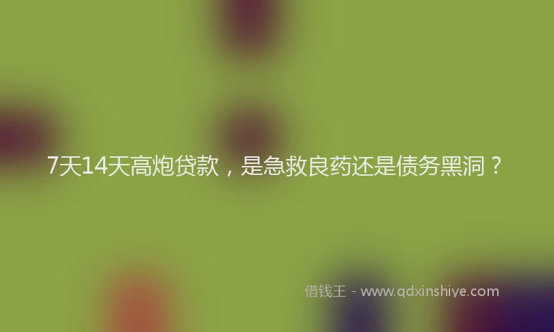 7天14天高炮贷款，是急救良药还是债务黑洞？