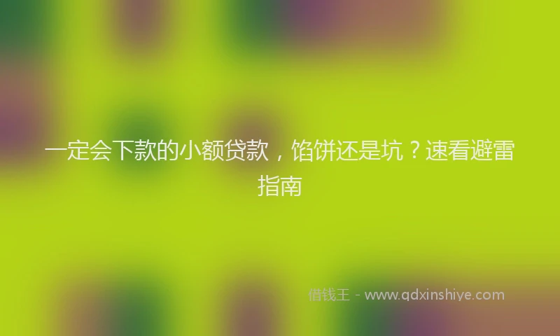 一定会下款的小额贷款，馅饼还是坑？速看避雷指南
