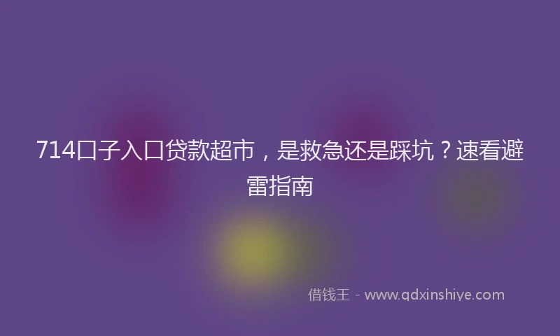 714口子入口贷款超市，是救急还是踩坑？速看避雷指南