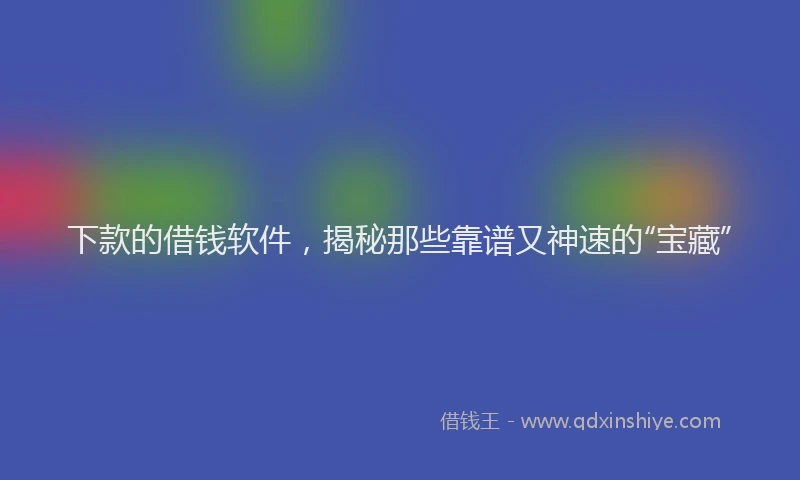 下款的借钱软件，揭秘那些靠谱又神速的“宝藏”
