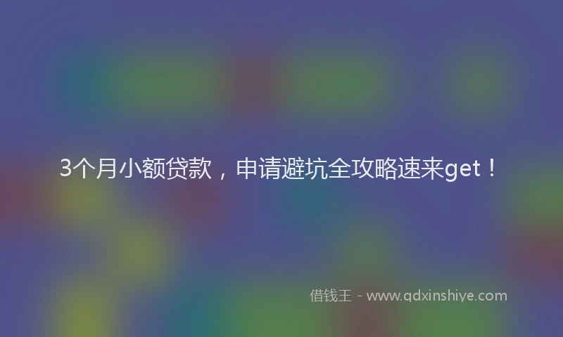 3个月小额贷款，申请避坑全攻略速来get！
