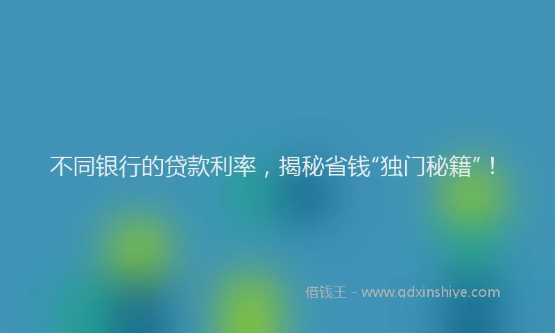 不同银行的贷款利率，揭秘省钱“独门秘籍”！
