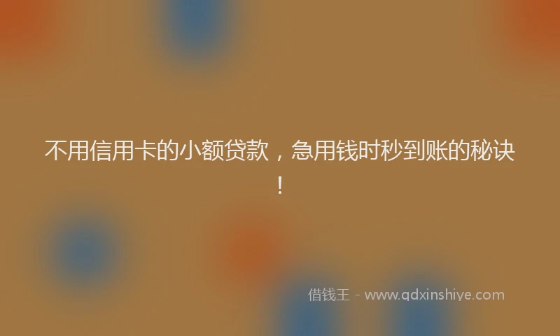 不用信用卡的小额贷款，急用钱时秒到账的秘诀！