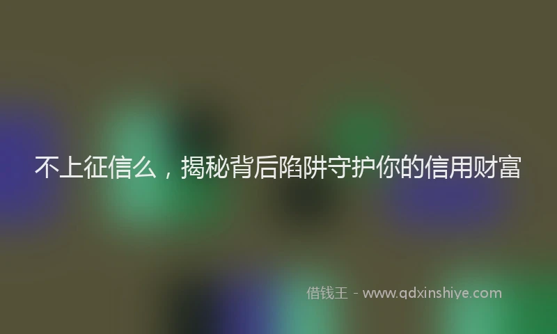 不上征信么，揭秘背后陷阱守护你的信用财富
