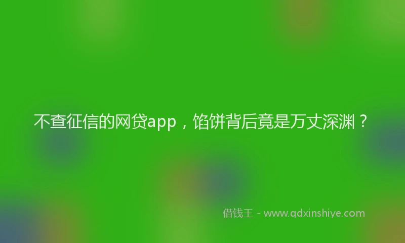 不查征信的网贷app，馅饼背后竟是万丈深渊？