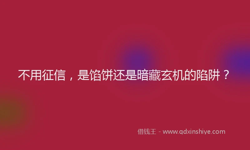 不用征信，是馅饼还是暗藏玄机的陷阱？