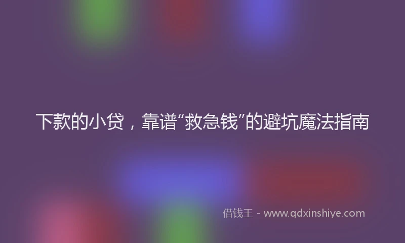 下款的小贷，靠谱“救急钱”的避坑魔法指南