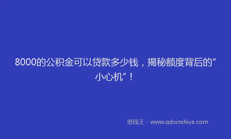8000的公积金可以贷款多少钱，揭秘额度背后的“小心机”！