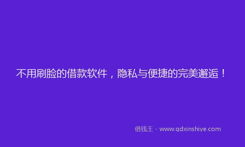 不用刷脸的借款软件，隐私与便捷的完美邂逅！