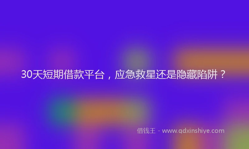 30天短期借款平台，应急救星还是隐藏陷阱？