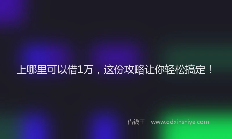 上哪里可以借1万，这份攻略让你轻松搞定！