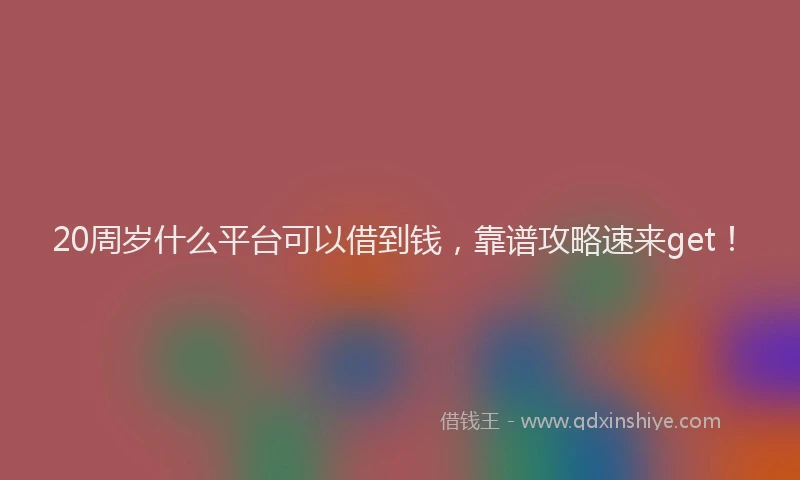 20周岁什么平台可以借到钱,靠谱攻略速来get!