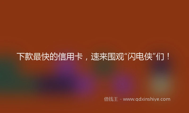 下款最快的信用卡，速来围观“闪电侠”们！