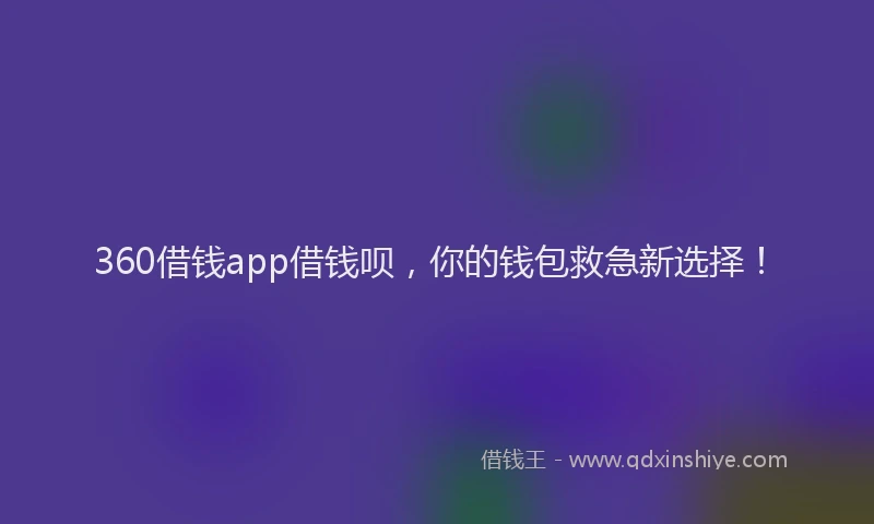 360借钱app借钱呗，你的钱包救急新选择！