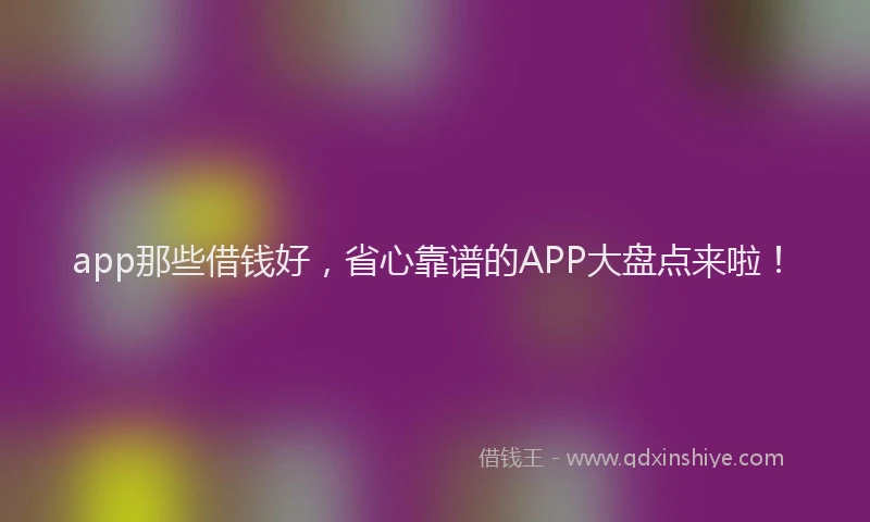 app那些借钱好，省心靠谱的APP大盘点来啦！