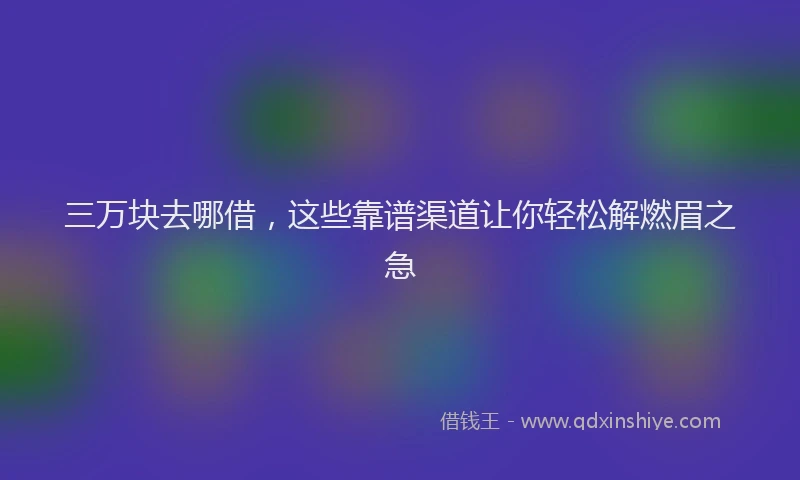 三万块去哪借，这些靠谱渠道让你轻松解燃眉之急
