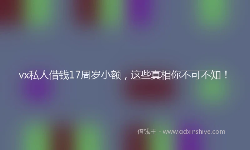 vx私人借钱17周岁小额，这些真相你不可不知！