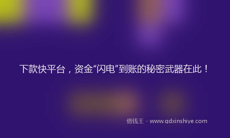 下款快平台，资金“闪电”到账的秘密武器在此！