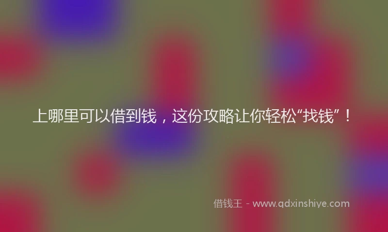 上哪里可以借到钱，这份攻略让你轻松“找钱”！