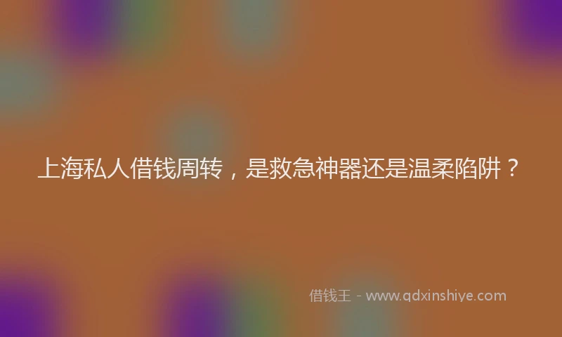 上海私人借钱周转，是救急神器还是温柔陷阱？