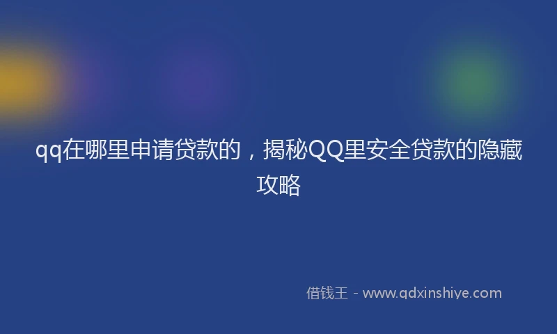 qq在哪里申请贷款的，揭秘QQ里安全贷款的隐藏攻略